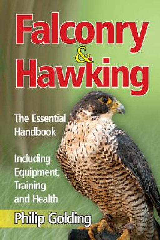 Falconry & Hawking - The Essential Handbook - Including Equipment, Training and Health by Philip Golding