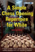 A Simple Chess Opening Repertoire for White by Sam Collins