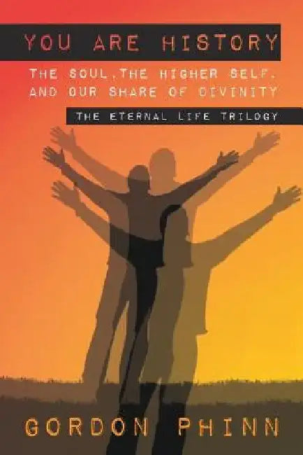 You are History: The Soul, The Higher Self, and our Share of Divinity by Gordon Phinn