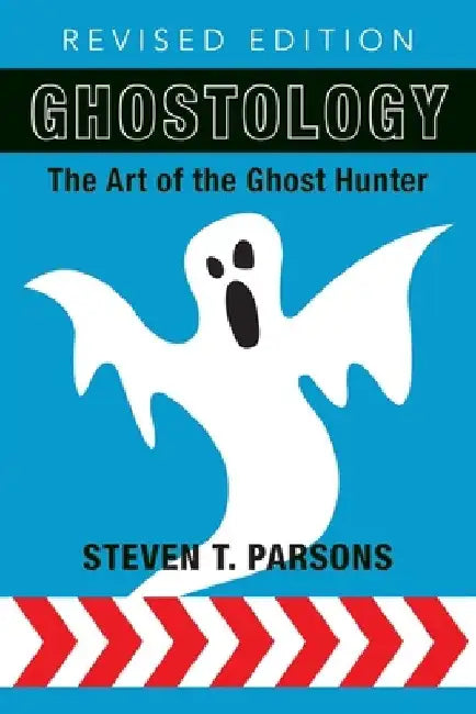 Ghostology: The Art of the Ghost Hunter by Steven T. Parsons