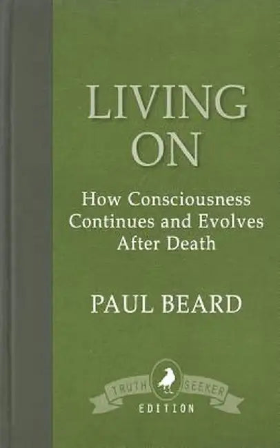 Living on: How Consciousness Continues and Evolves After Death by Paul Beard