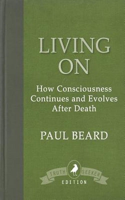 Living on: How Consciousness Continues and Evolves After Death by Paul Beard