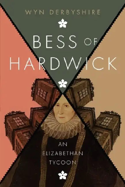 Bess of Hardwick: An Elizabethan Tycoon by Wyn Derbyshire