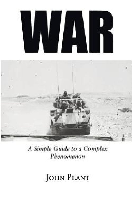 War: A Simple Guide to a Complex Phenomenon by John Plant