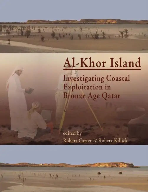 Al-Khor Island: Investigating Coastal Exploitation in Bronze Age Qatar by Robert Jr. Carter, Robert Killick