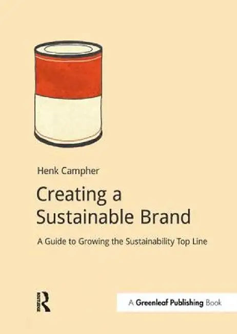 Creating a Sustainable Brand: A Guide to Growing the Sustainability Top Line by Henk Campher