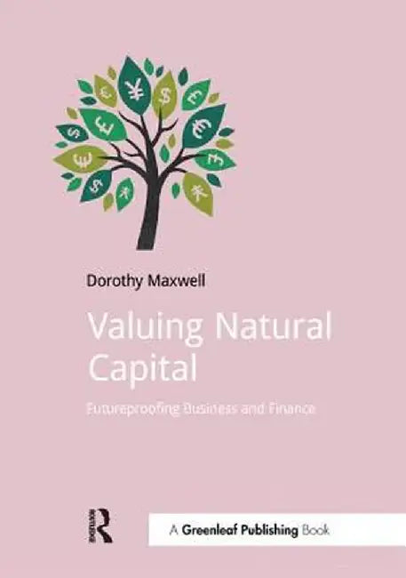 Valuing Natural Capital: Future Proofing Business and Finance by Dorothy Maxwell