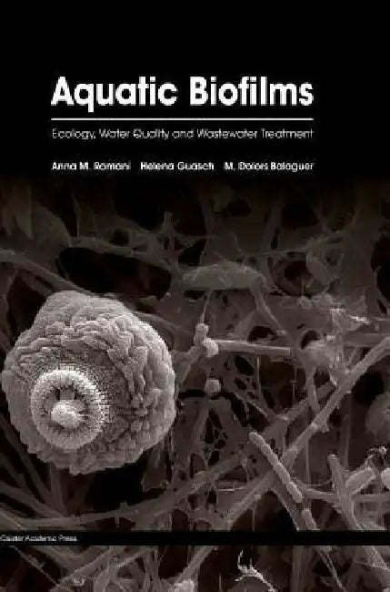 Aquatic Biofilms: Ecology, Water Quality and Wastewater Treatment by Anna M. Romaní