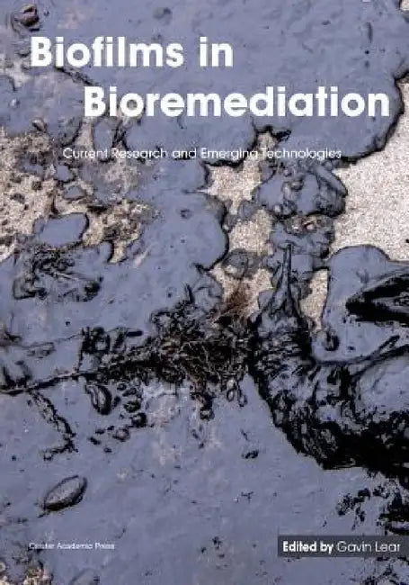 Biofilms in Bioremediation: Current Research and Emerging Technologies by Gavin Lear