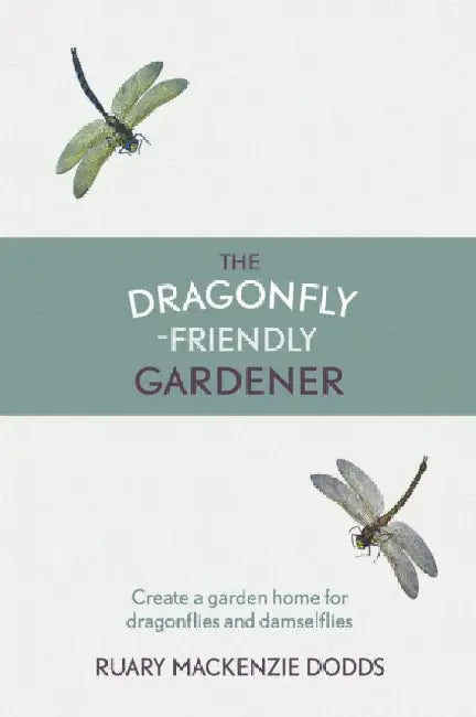 The Dragonfly-Friendly Gardener: Create a Garden Home for Dragonflies and Damselflies by Ruary MacKenzie Dodds