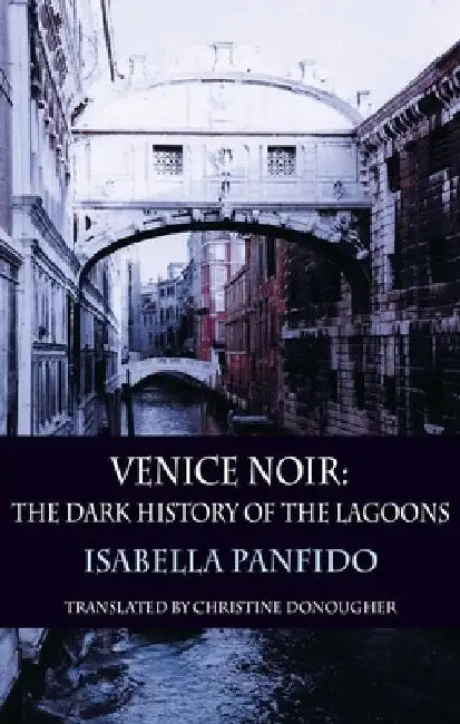 Venice Noir: The Dark History of the Lagoons by Isabella Panfido