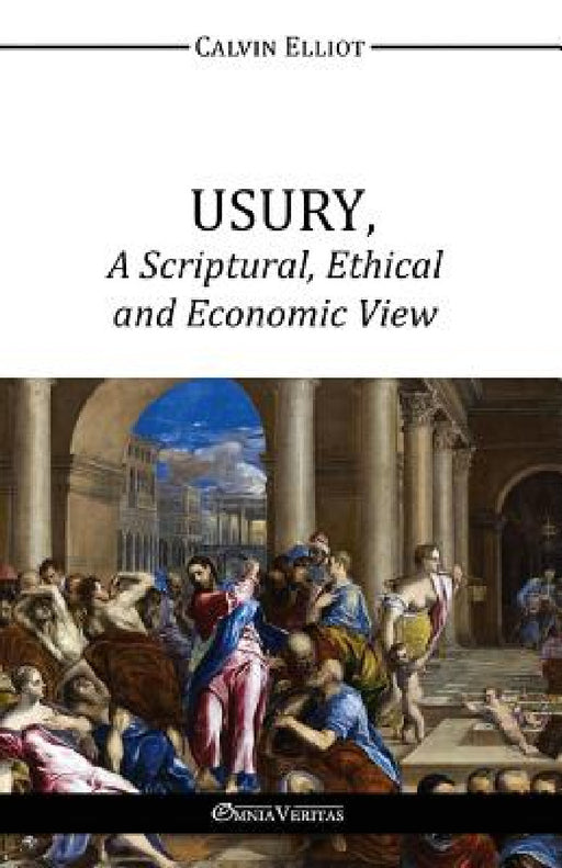 USURY, A Scriptural, Ethical and Economic View by Calvin Elliot