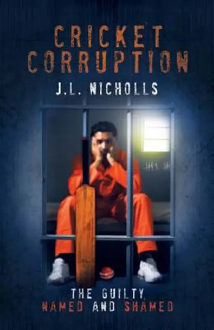 Cricket Corruption: The guilty named and shamed by J. L. Nicholls