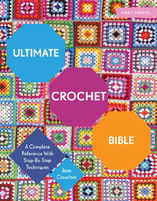 Ultimate Crochet Bible: A Complete Reference with Step-By-Step Techniques by Jane Crowfoot