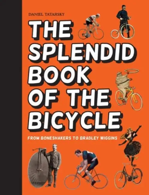 The Splendid Book of the Bicycle: From Boneshakers to Bradley Wiggins by Daniel Tatarsky