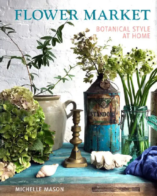 Flower Market: Botanical Style at Home by Michelle Mason