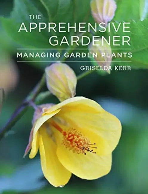 The Apprehensive Gardener: Managing Garden Plants by Griselda Kerr
