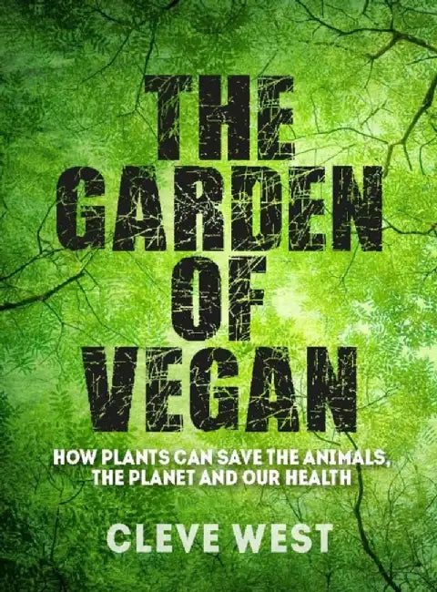 The Garden of Vegan: How Plants Can Save the Animals, the Planet and Our Health by Cleve West
