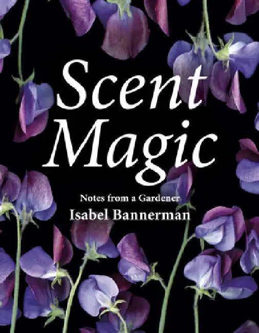 Scent Magic: Notes from a Gardener by Isabel Bannerman