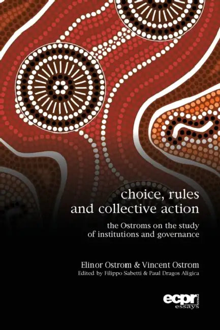 Choice, Rules and Collective Action: The Ostroms on the Study of Institutions and Governance by Elinor Ostrom, Vincent Ostrom, Paul Dragos Aligica