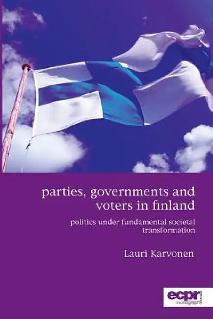 Parties, Governments and Voters in Finland: Politics Under Fundamental Societal Transformation by Lauri Karvonen