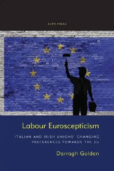 Labour Euroscepticism: Italian and Irish Unions' Changing Preferences Towards the EU by Darragh Golden