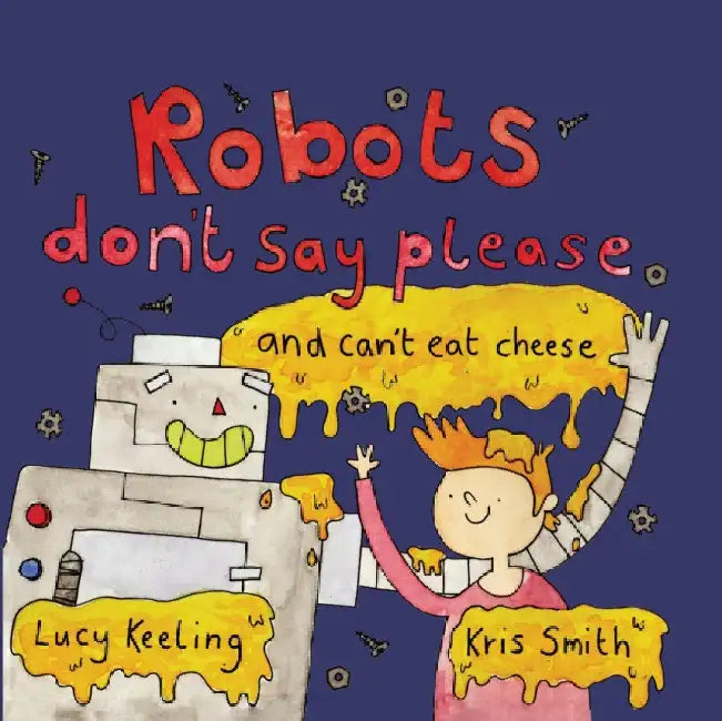 Robots Don't Say Please: ...and Can't Eat Cheese by Lucy Keeling