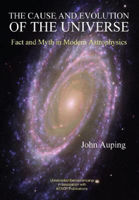 The Cause and Evolution of the Universe: Fact and Myth in Modern Astrophysics by John Auping