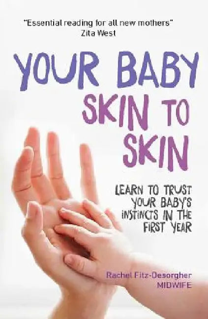 Your Baby: Skin to Skin: Learn to Trust Your Baby's Instincts in the First Year by Rachel Fitz-Desorgher