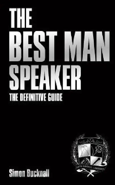 The Best Man Speaker: The Definitive Guide To The Best Man Speech by Simon J. Bucknall