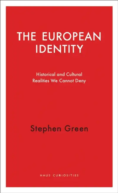 The European Identity: Historical and Cultural Realities We Cannot Deny by Stephen Green