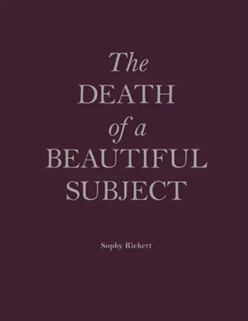 The Death of a Beautiful Subject by Sophy Rickett