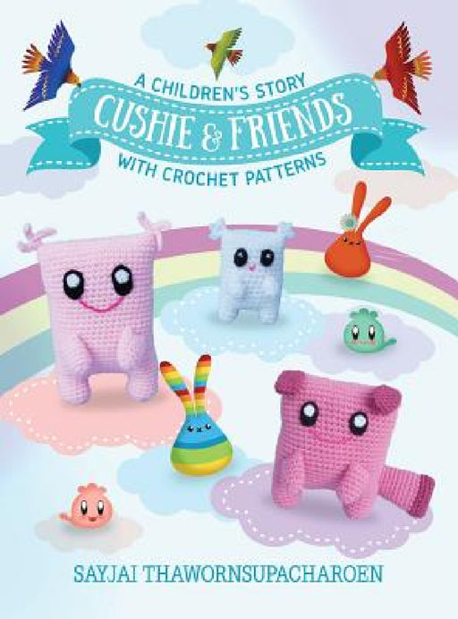 Cushie and Friends: a children's story with crochet patterns by Sayjai Thawornsupacharoen, Jasmine Appelboom