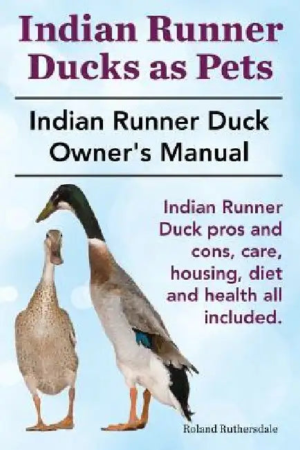 Indian Runner Ducks as Pets. Indian Runner Duck pros and cons, care, housing, diet and health all included.: The Indian Runner Duck Owner's Manual. by Roland Ruthersdale
