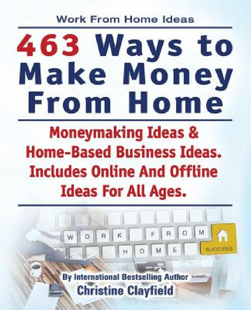 Work From Home Ideas. 463 Ways To Make Money From Home. Moneymaking Ideas & Home Based Business Ideas. Online And Offline Ideas For All Ages. by Christine Clayfield