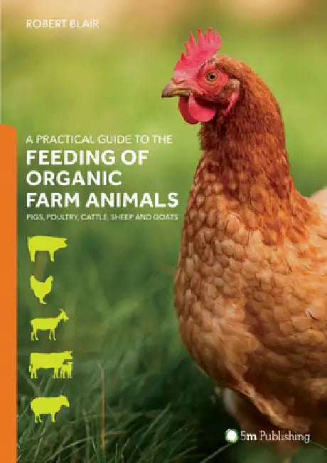 A Practical Guide to the Feeding of Organic Farm Animals: Pigs, Poultry, Cattle, Sheep and Goats by Robert Blair