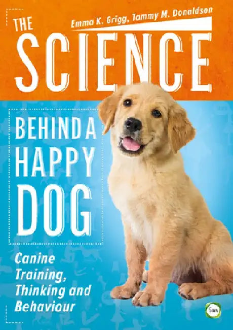 The Science Behind a Happy Dog: Canine Training, Thinking and Behaviour by Emma K. Grigg