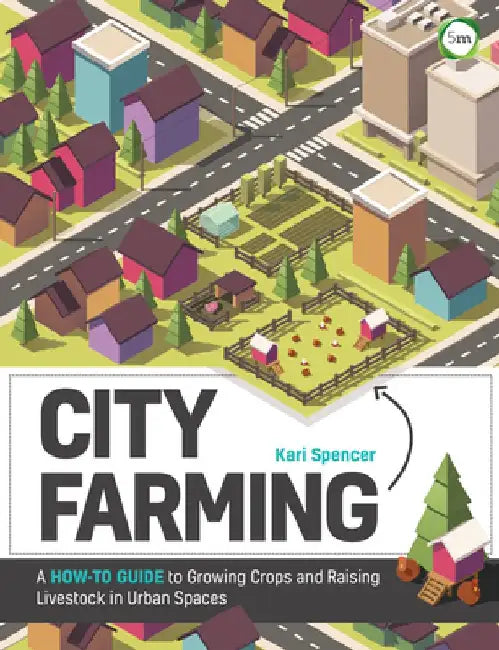 City Farming: A How-To Guide to Growing Crops and Raising Livestock in Urban Spaces by Kari Spencer