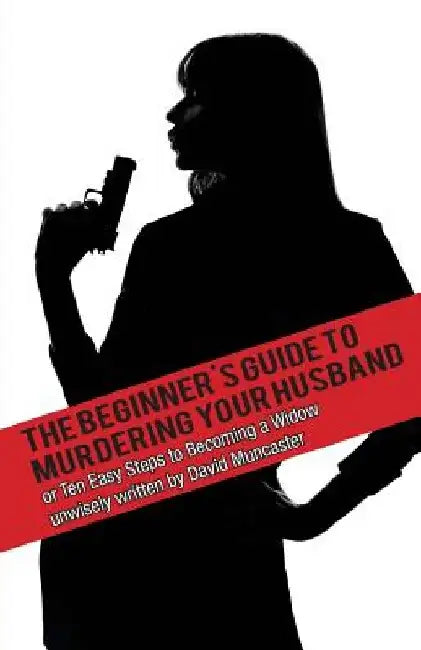 The Beginner's Guide To Murdering Your Husband by David Muncaster