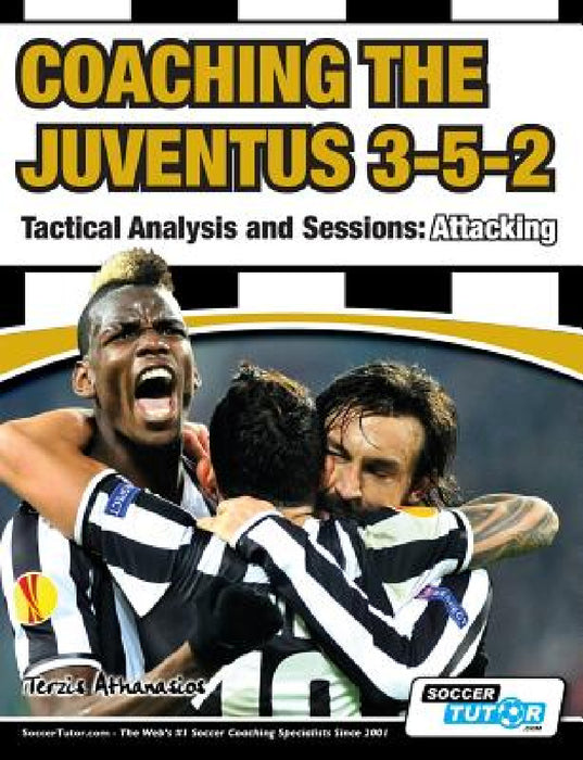 Coaching the Juventus 3-5-2 - Tactical Analysis and Sessions: Attacking by Athanasios Terzis