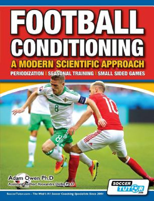 Football Conditioning A Modern Scientific Approach: Periodization - Seasonal Training - Small Sided Games by Adam Owen Ph. D., Alexandre Dellal Ph. D.