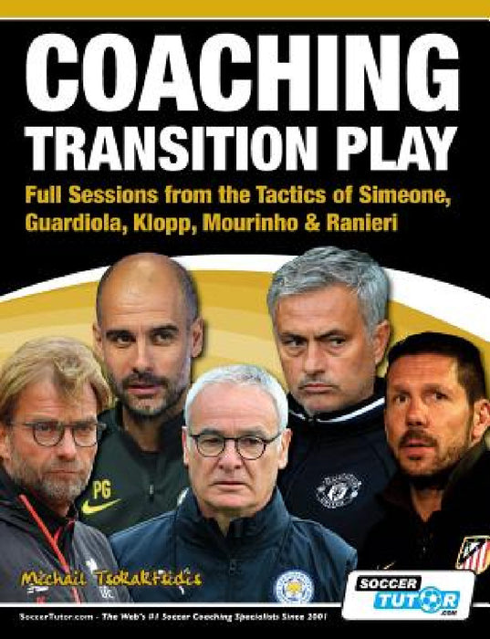 Coaching Transition Play - Full Sessions from the Tactics of Simeone, Guardiola, Klopp, Mourinho & Ranieri by Michail Tsokaktsidis