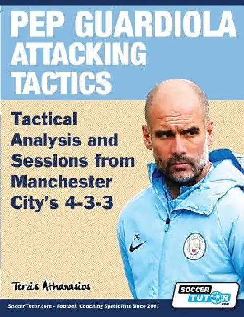 Pep Guardiola Attacking Tactics - Tactical Analysis and Sessions from Manchester City's 4-3-3 by Terzis, Athanasios