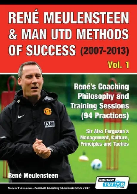 René Meulensteen & Man Utd Methods of Success (2007-2013) - René's Coaching Philosophy and Training Sessions (94 Practices), Sir Alex Ferguson's Manag by René Meulensteen