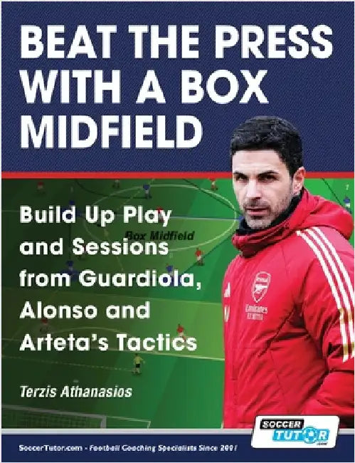 Beat the Press With a Box Midfield - Build Up Play and Sessions from Guardiola, Alonso and Arteta's Tactics by Terzis, Athanasios