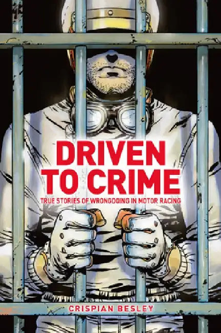 Driven to Crime: True Stories of Wrongdoing in Motor Racing by Crispian Besley