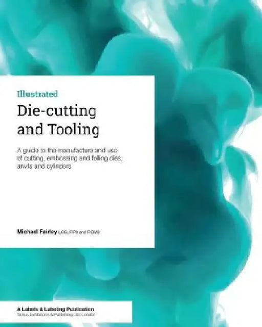 Die-cutting and Tooling: A guide to the manufacture and use of cutting, embossing and foiling dies, anvils and cylinders by Michael Fairley