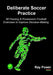 Deliberate Soccer Practice: 50 Passing & Possession Football Exercises to Improve Decision-Making by Ray Power