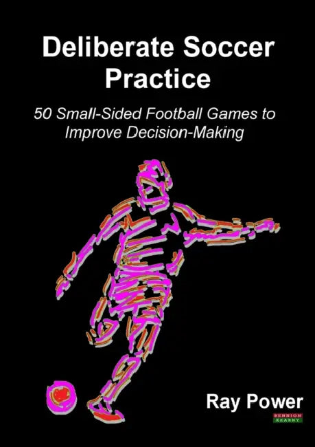 Deliberate Soccer Practice: 50 Small-Sided Football Games to Improve Decision-Making by Ray Power