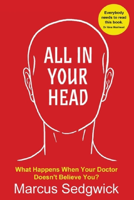All In Your Head: What Happens When Your Doctor Doesn't Believe You by Marcus Sedgwick